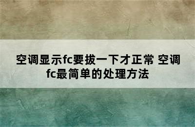 空调显示fc要拔一下才正常 空调fc最简单的处理方法